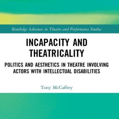 Incapacity and Theatricality:Politics and Aesthetics in Theatre Involving Actors With Intellectual Disabilities (Routledge Advances in Theatre & Performance Studies)