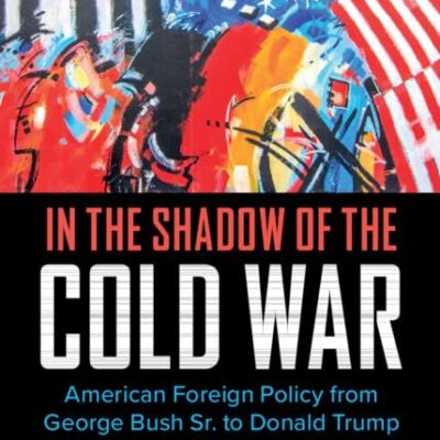In the Shadow of the Cold War: American Foreign Policy from George Bush Sr. to Donald Trump (Cambridge Essential Histories)