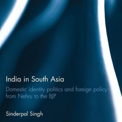 India in South Asia: Domestic Identity Politics and Foreign Policy from Nehru to the BJP (Routledge Advances in International Relations and Global Politics)