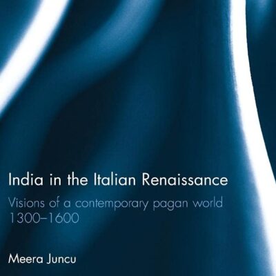 India in the Italian Renaissance: Visions of a Contemporary Pagan World 1300-1600 (Routledge Research in Early Modern History)