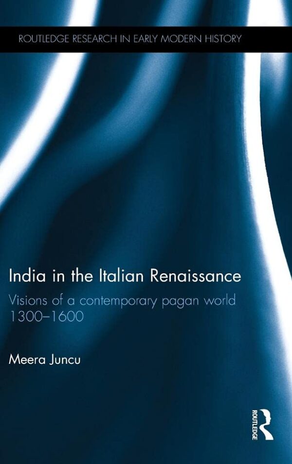 India in the Italian Renaissance: Visions of a Contemporary Pagan World 1300-1600 (Routledge Research in Early Modern History)