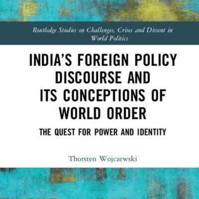 India’s Foreign Policy Discourse and its Conceptions of World Order: The Quest for Power and Identity (Routledge Studies on Challenges