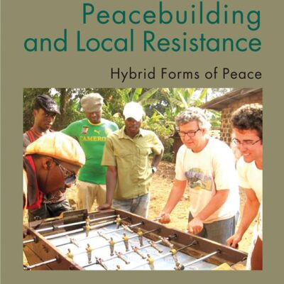 International Peacebuilding and Local Resistance: Hybrid froms of Peace: Hybrid Forms of Peace (Rethinking Peace and Conflict Studies)