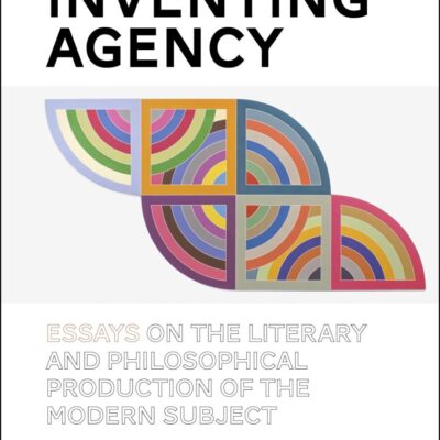Inventing Agency: Essays on the Literary and Philosophical Production of the Modern Subject