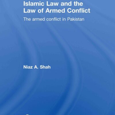 Islamic Law and the Law of Armed Conflict: The Conflict in Pakistan (Routledge Research in the Law of Armed Conflict)