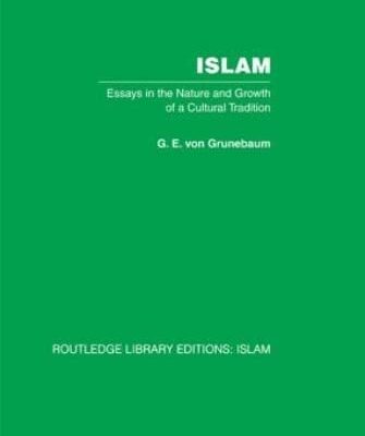Islam: Essays in the Nature and Growth of a Cultural Tradition (Routledge Library Editions