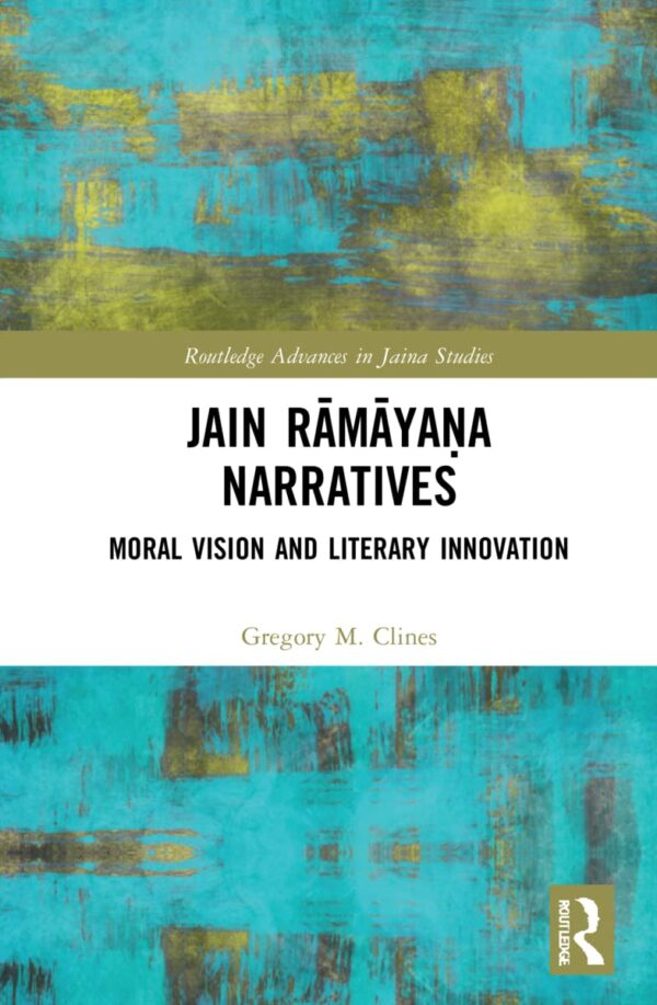 Jain Ramayana Narratives: Moral Vision and Literary Innovation (Routledge Advances in Jaina Studies)