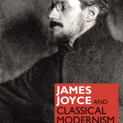 James Joyce and Classical Modernism (Classical Receptions in Twentieth-Century Writing)