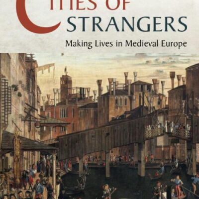 Cities of Strangers: Making Lives in Medieval Europe (The Wiles Lectures)