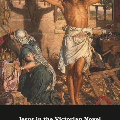 Jesus in the Victorian Novel: Reimagining Christ (New Directions in Religion and Literature)