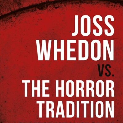 Joss Whedon vs. the Horror Tradition: The Production of Genre in Buffy and Beyond (International Library of the Moving Image)