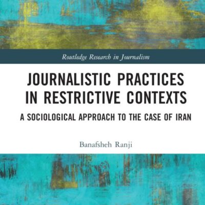 Journalistic Practices in Restrictive Contexts: A Sociological Approach to the Case of Iran (Routledge Research in Journalism)