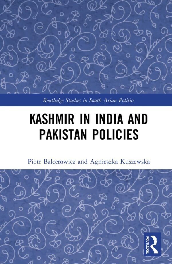 Kashmir in India and Pakistan Policies: The Policies of India and Pakistan vis-á-vis Jammu and Kashmir (Routledge Studies in South Asian Politics)