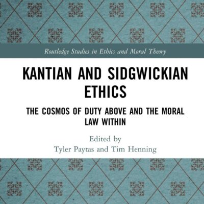 Kantian and Sidgwickian Ethics: The Cosmos of Duty Above and the Moral Law Within (Routledge Studies in Ethics and Moral Theory)