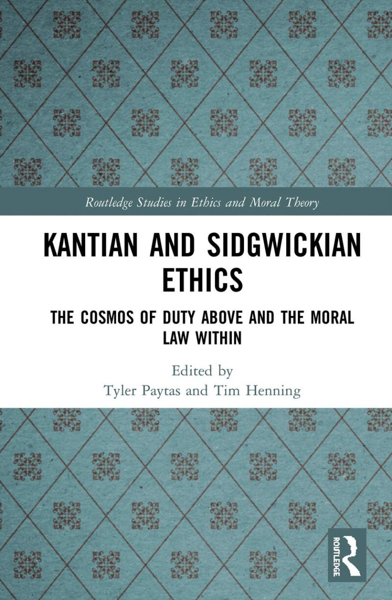 Kantian and Sidgwickian Ethics: The Cosmos of Duty Above and the Moral Law Within (Routledge Studies in Ethics and Moral Theory)
