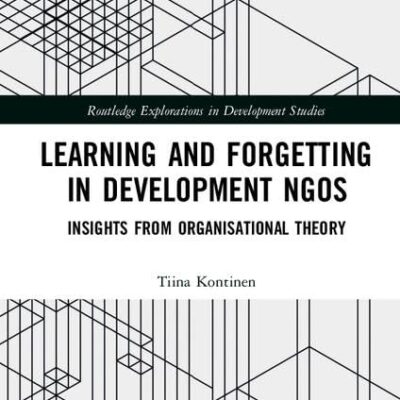 Learning and Forgetting in Development NGOS: Insights Form Organisatinoal Theory: Insights from Organisational Theory (Routledge Explorations in Development Studies)