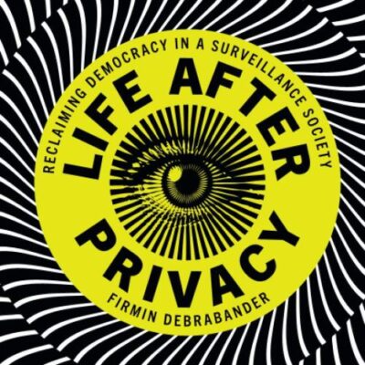 Life after Privacy: Reclaiming Democracy in a Surveillance Society