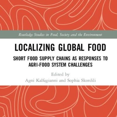 Localizing Global Food: Short Food Supply Chains as Responses to Agri-Food System Challenges (Routledge Studies in Food
