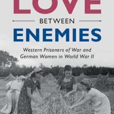 Love between Enemies: Western Prisoners of War and German Women in World War II