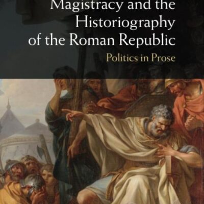 Magistracy and the Historiography of the Roman Republic: Politics in Prose