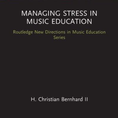 Managing Stress in Music Education: Routes to Wellness and Vitality (Routledge New Directions in Music Education Series)