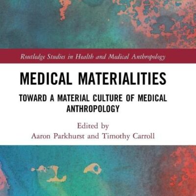 Medical Materialities: Toward A Material Culture of Medical Anthropology (Routledge Studies in Health and Medical Anthropology)