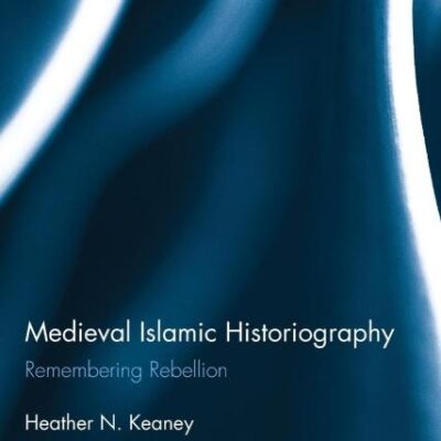 Medieval Islamic Historiography: Remembering Rebellion: 05 (Routledge Research in Medieval Studies)