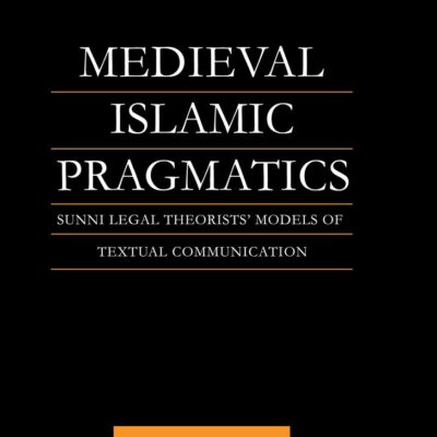 Medieval Islamic Pragmatics: Sunni Legal Theorists` Models of Textual Communication (Routledge Arabic Linguistics Series)
