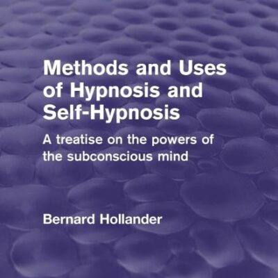 Methods and Uses of Hypnosis and Self-Hypnosis: A treatise on the powers of the subconscious mind (Psychology Revivals)