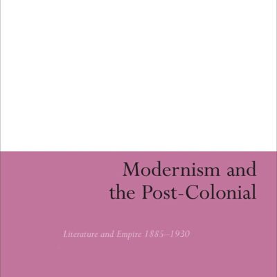 Modernism and the Post- Colonial: Literature and Empire 1885-1930 (Continuum Literary Studies)