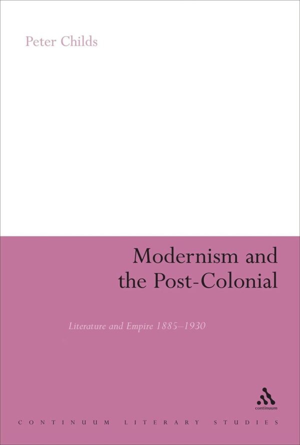 Modernism and the Post- Colonial: Literature and Empire 1885-1930 (Continuum Literary Studies)