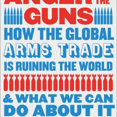 Monstrous Anger of the Guns: How the Global Arms Trade Is Ruining the World and What We Can Do About It