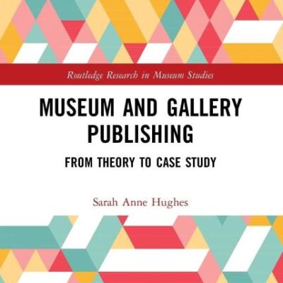 Museum and Gallery Publishing: From Theory to Case Study (Routledge Research in Museum Studies)