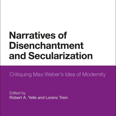 Narratives of Disenchantment and Secularization: Critiquing Max Weber’s Idea of Modernity