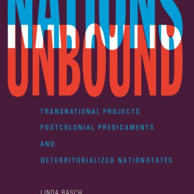 Nations Unbound: Transnational Projects Postcolonial Predicaments and Deterritorialized Nation-States