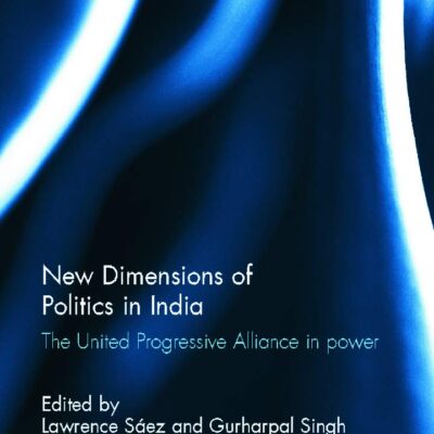 New Dimensions of Politics in India: The United Progressive Alliance in Power (Routledge Advances in South Asian Studies)