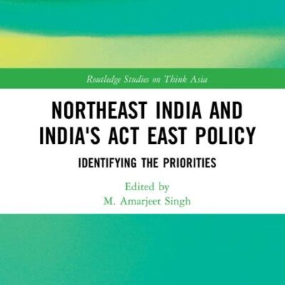 Northeast India and India's Act East Policy: Identifying the Priorities (Routledge Studies on Think Asia)