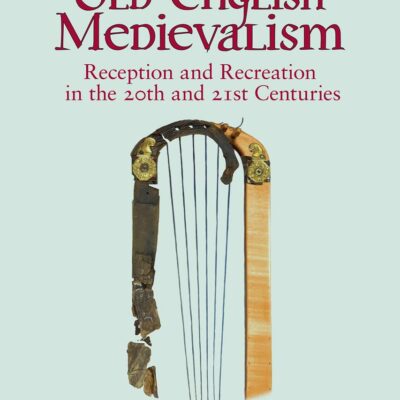 Old English Medievalism: Reception and Recreation in the 20th and 21st Centuries