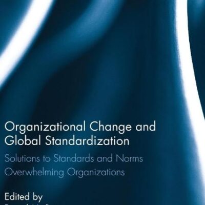 Organizational Change and Global Standardization: Solutions to Standards and Norms Overwhelming Organizations (Routledge Studies in Organizational Change & Development)