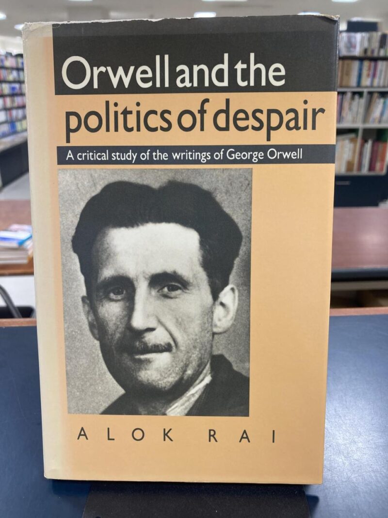 Orwell and the Politics aof Despair: A Critical Study of the Writings of Gerge Orwell: A Critical Study of the Writings of George Orwell