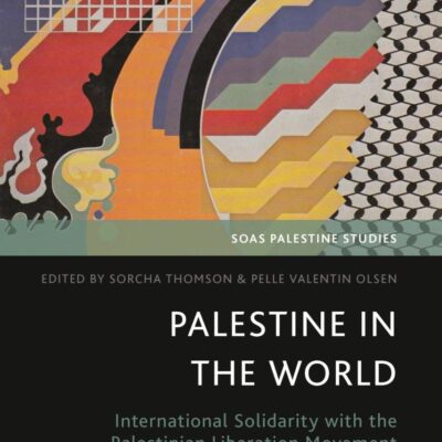Palestine in the World: International Solidarity with the Palestinian Liberation Movement (SOAS Palestine Studies)