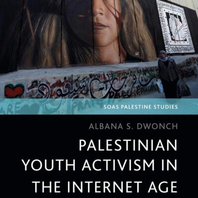 Palestinian Youth Activism in the Internet Age: Online and Offline Social Networks after the Arab Spring (SOAS Palestine Studies)
