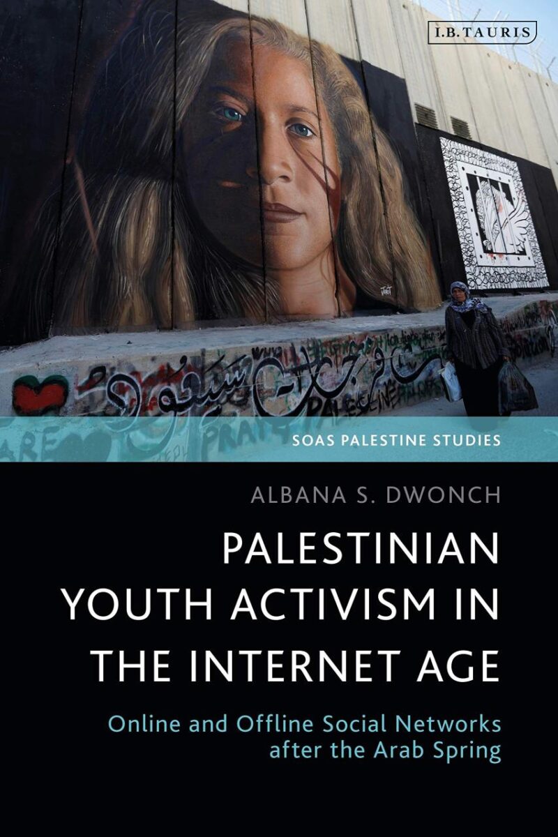 Palestinian Youth Activism in the Internet Age: Online and Offline Social Networks after the Arab Spring (SOAS Palestine Studies)