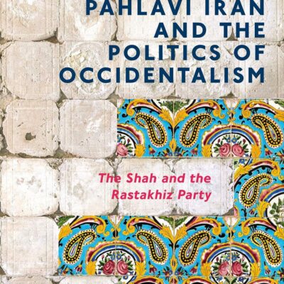 Pahlavi Iran and the Politics of Occidentalism: The Shah and the Rastakhiz Party