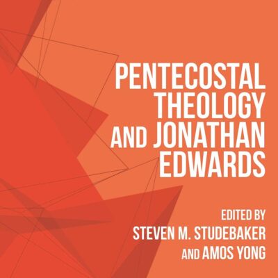 Pentecostal Theology and Jonathan Edwards (T&T Clark Systematic Pentecostal and Charismatic Theology)