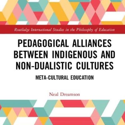 Pedagogical Alliances between Indigenous and Non-Dualistic Cultures: Meta-Cultural Education (Routledge International Studies in the Philosophy of Education)