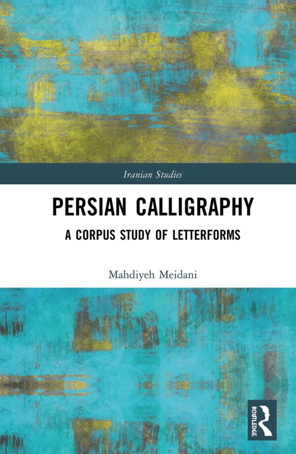 Persian Calligraphy: A Corpus Study of Letterforms (Iranian Studies)