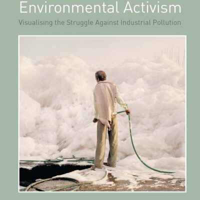 Photography and Environmental Activism: Visualising the Struggle Against Industrial Pollution (Photography