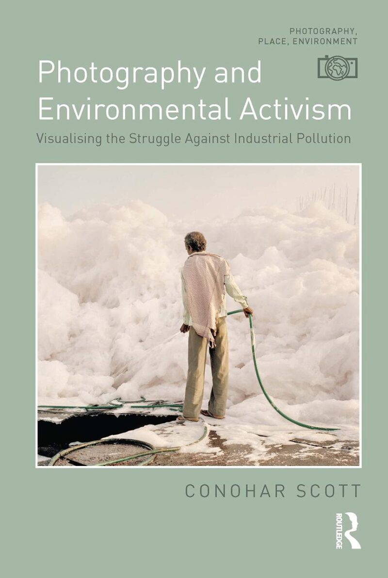 Photography and Environmental Activism: Visualising the Struggle Against Industrial Pollution (Photography