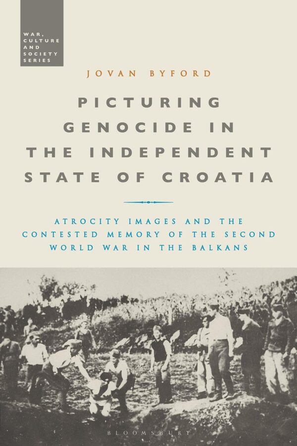 Picturing Genocide in the Independent State of Croatia: Atrocity Images and the Contested Memory of the Second World War in the Balkans (War